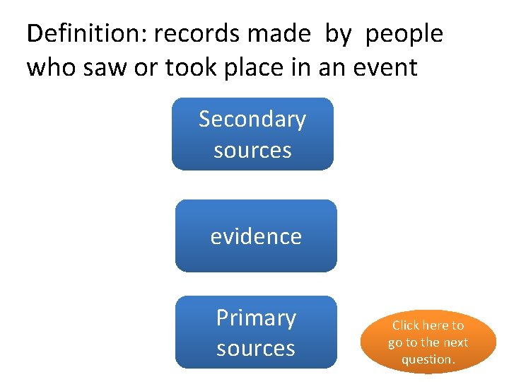 Definition: records made by people who saw or took place in an event Secondary