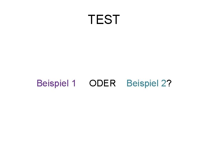 TEST Beispiel 1 ODER Beispiel 2? 