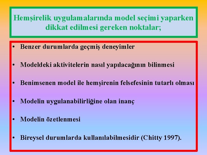 Hemşirelik uygulamalarında model seçimi yaparken dikkat edilmesi gereken noktalar; • Benzer durumlarda geçmiş deneyimler