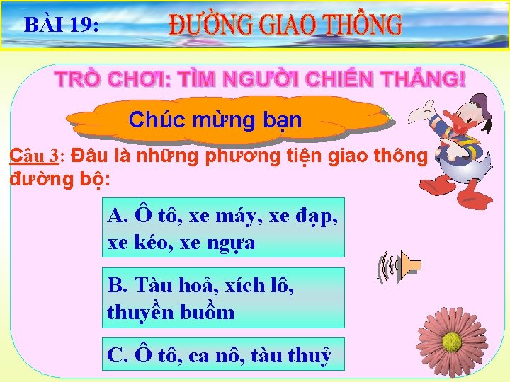 BÀI 19: Chọn câu trảđãbạn lời Rất tiếc bạn saiđúng Chúc mừng Câu 3: