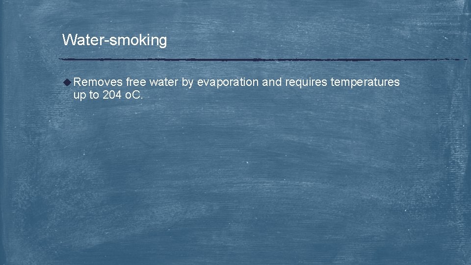 Water-smoking u Removes free water by evaporation and requires temperatures up to 204 o.
