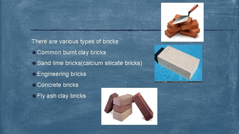 There are various types of bricks u Common u Sand burnt clay bricks lime