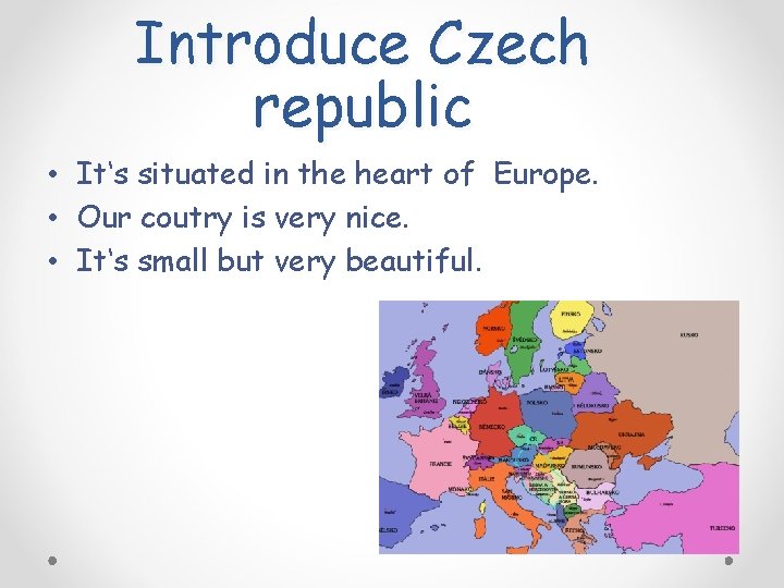 Introduce Czech republic • It‘s situated in the heart of Europe. • Our coutry