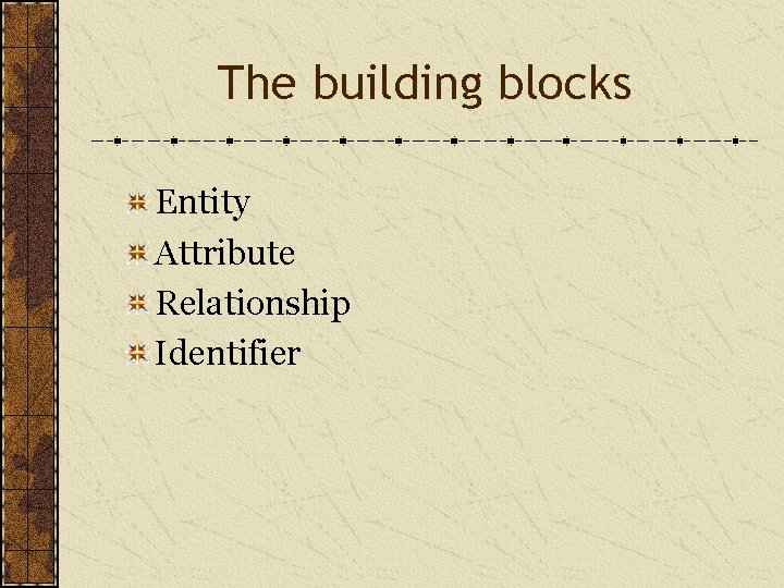 The building blocks Entity Attribute Relationship Identifier 