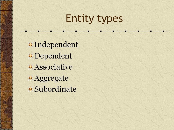 Entity types Independent Dependent Associative Aggregate Subordinate 