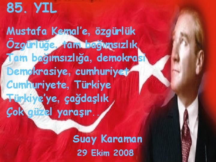 85. YIL Mustafa Kemal’e, özgürlük Özgürlüğe, tam bağımsızlık Tam bağımsızlığa, demokrasi Demokrasiye, cumhuriyet Cumhuriyete,