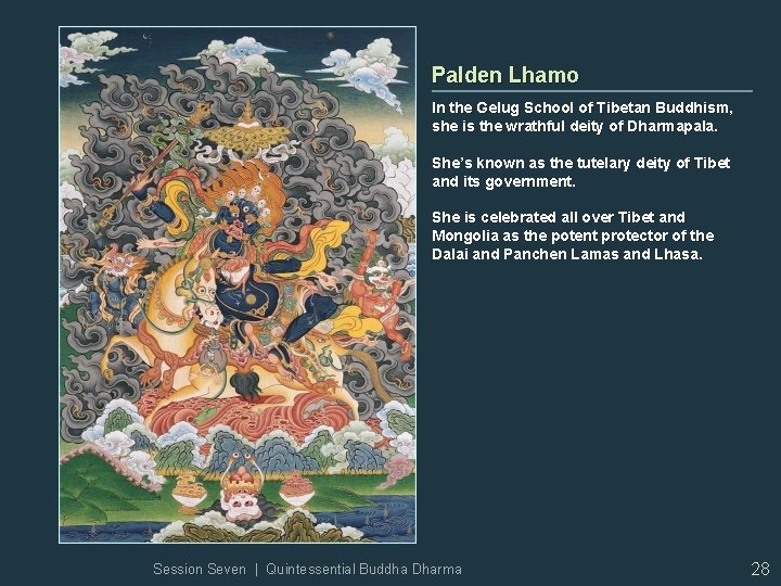 Palden Lhamo In the Gelug School of Tibetan Buddhism, she is the wrathful deity