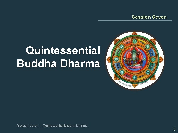Session Seven Quintessential Buddha Dharma Session Seven | Quintessential Buddha Dharma 3 