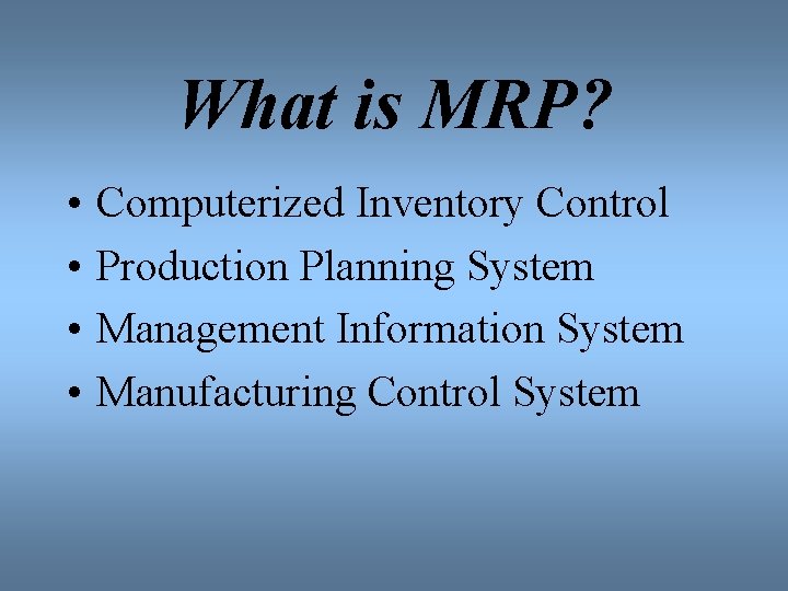 What is MRP? • • Computerized Inventory Control Production Planning System Management Information System