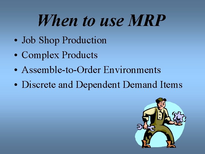 When to use MRP • • Job Shop Production Complex Products Assemble-to-Order Environments Discrete