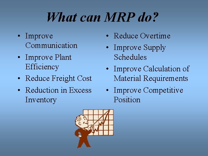 What can MRP do? • Improve Communication • Improve Plant Efficiency • Reduce Freight