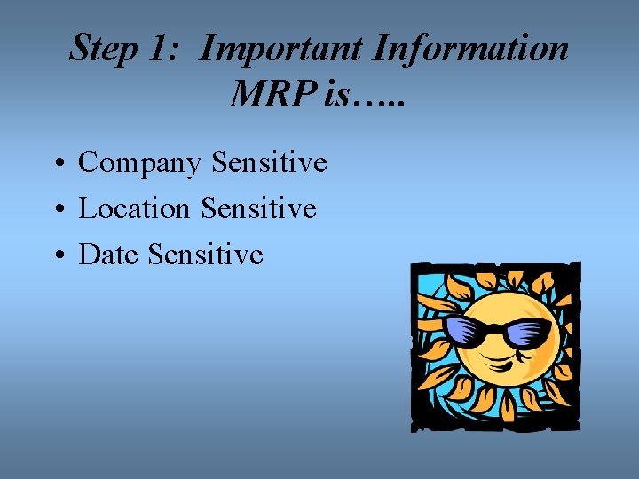 Step 1: Important Information MRP is…. . • Company Sensitive • Location Sensitive •