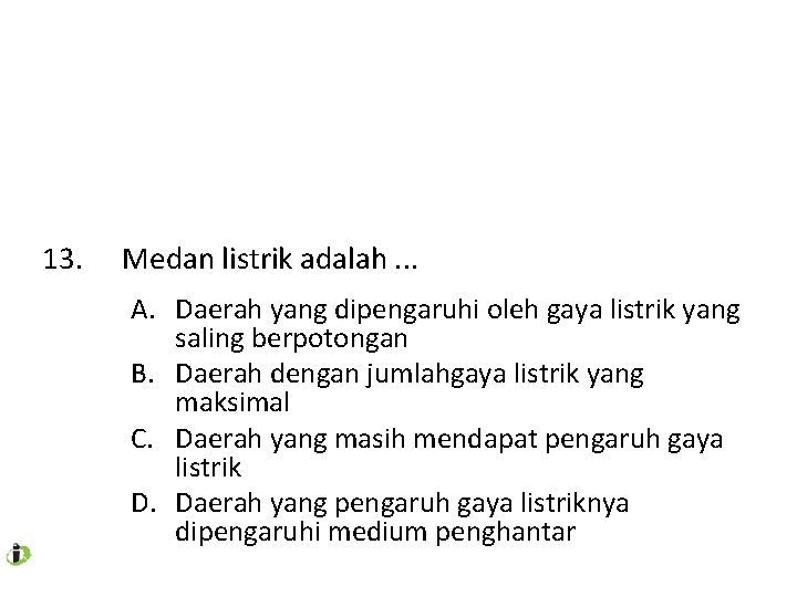 13. Medan listrik adalah. . . A. Daerah yang dipengaruhi oleh gaya listrik yang