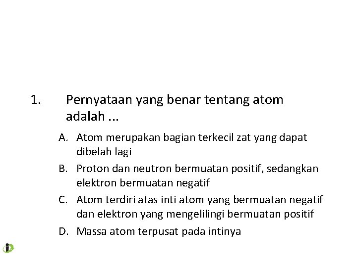 1. Pernyataan yang benar tentang atom adalah. . . A. Atom merupakan bagian terkecil