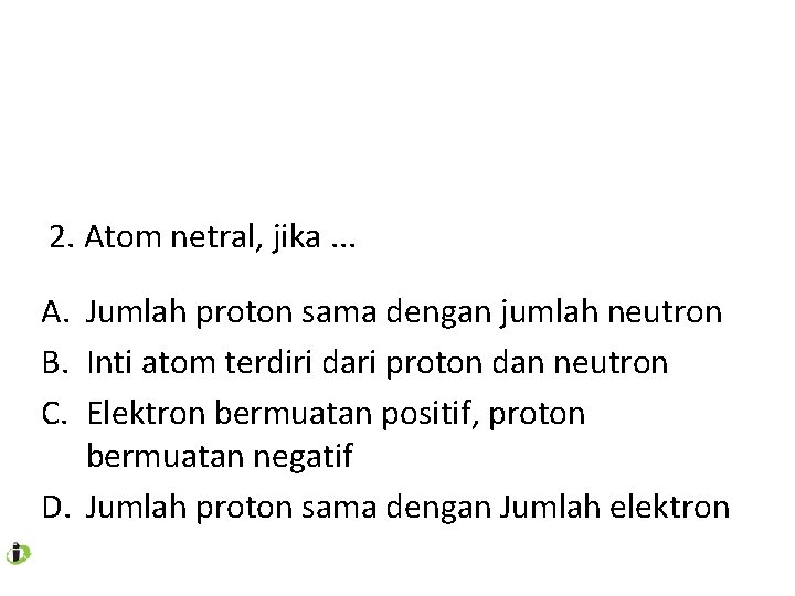 2. Atom netral, jika. . . A. Jumlah proton sama dengan jumlah neutron B.