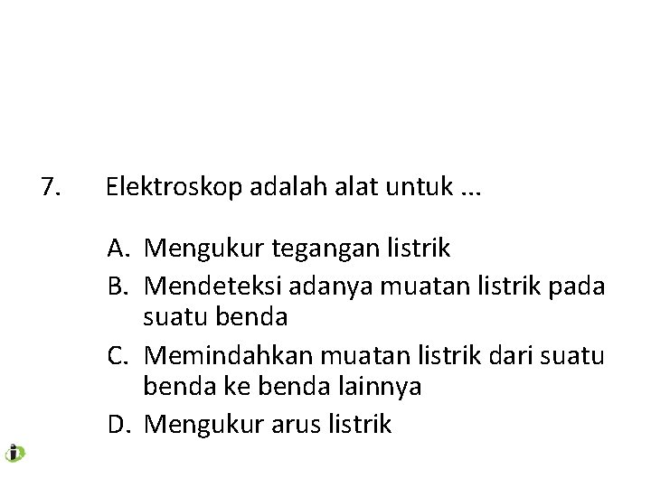 7. Elektroskop adalah alat untuk. . . A. Mengukur tegangan listrik B. Mendeteksi adanya