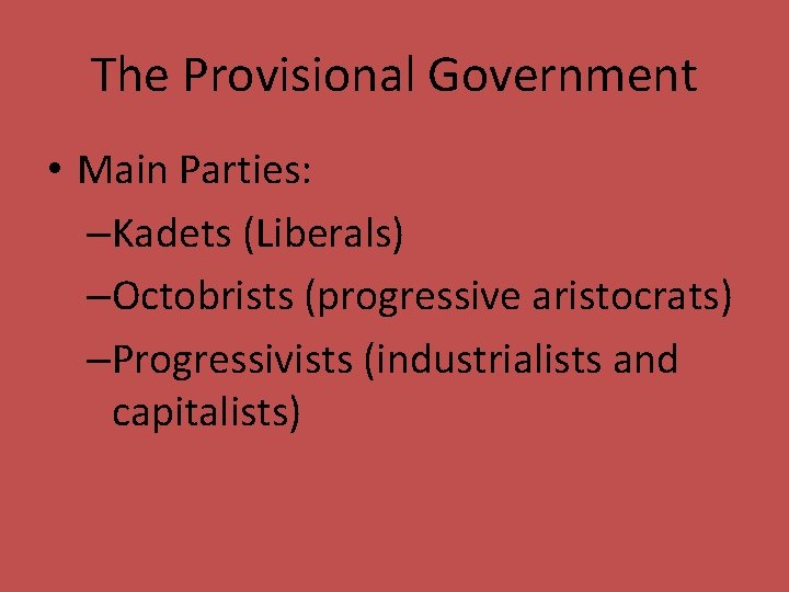 The Provisional Government • Main Parties: –Kadets (Liberals) –Octobrists (progressive aristocrats) –Progressivists (industrialists and