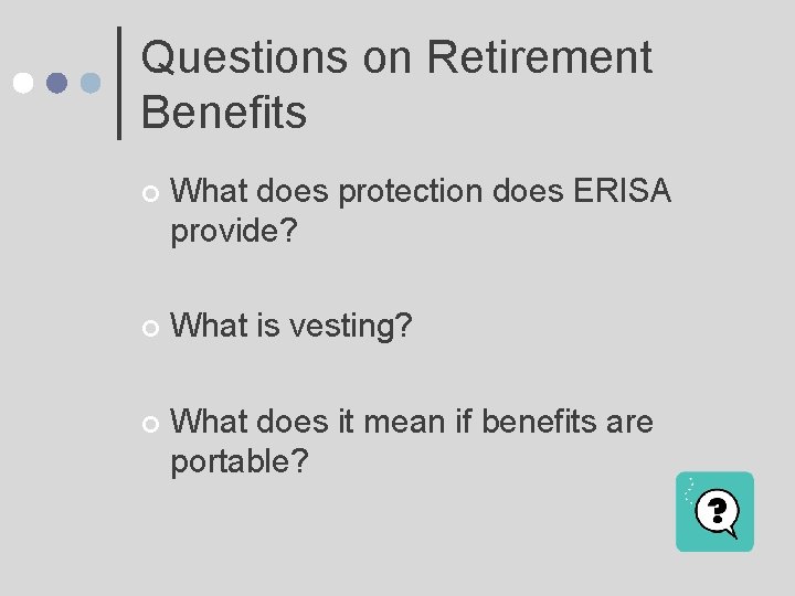 Questions on Retirement Benefits ¢ What does protection does ERISA provide? ¢ What is