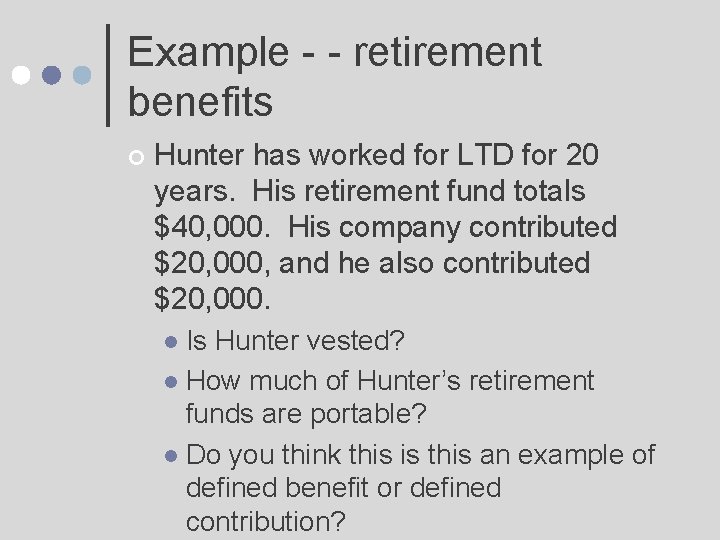 Example - - retirement benefits ¢ Hunter has worked for LTD for 20 years.