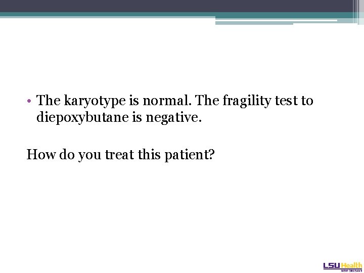  • The karyotype is normal. The fragility test to diepoxybutane is negative. How