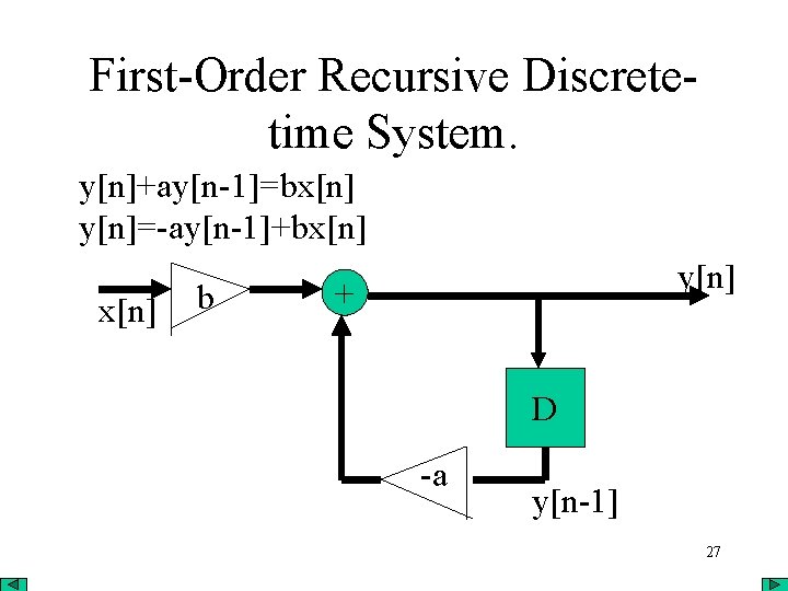 First-Order Recursive Discretetime System. y[n]+ay[n-1]=bx[n] y[n]=-ay[n-1]+bx[n] b y[n] + D -a y[n-1] 27 