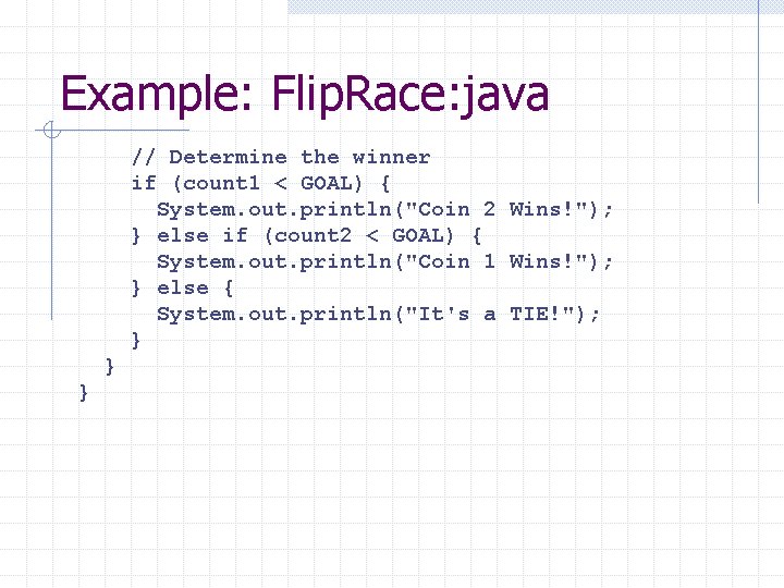 Example: Flip. Race: java // Determine the winner if (count 1 < GOAL) {