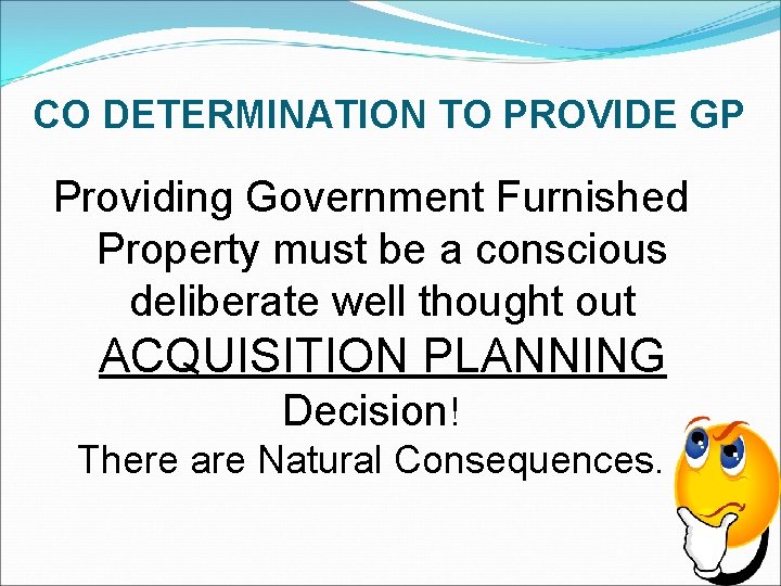 CO DETERMINATION TO PROVIDE GP Providing Government Furnished Property must be a conscious deliberate
