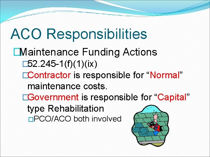 ACO Responsibilities �Maintenance Funding Actions � 52. 245 -1(f)(1)(ix) �Contractor is responsible for “Normal”