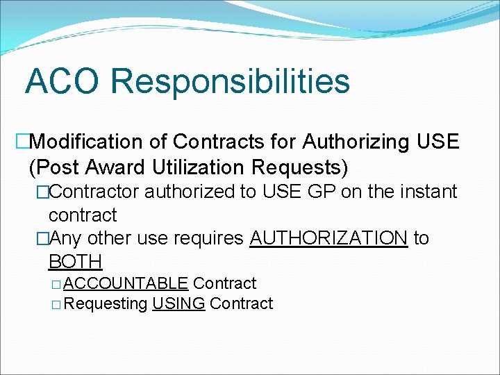 ACO Responsibilities �Modification of Contracts for Authorizing USE (Post Award Utilization Requests) �Contractor authorized