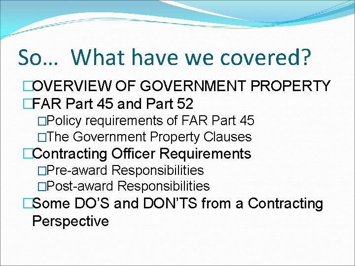 So… What have we covered? �OVERVIEW OF GOVERNMENT PROPERTY �FAR Part 45 and Part