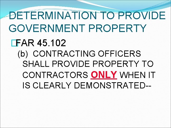 DETERMINATION TO PROVIDE GOVERNMENT PROPERTY �FAR 45. 102 (b) CONTRACTING OFFICERS SHALL PROVIDE PROPERTY