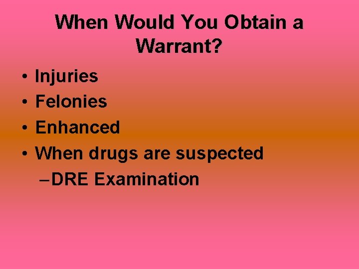 When Would You Obtain a Warrant? • • Injuries Felonies Enhanced When drugs are
