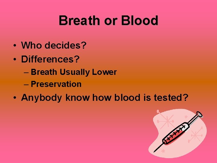 Breath or Blood • Who decides? • Differences? – Breath Usually Lower – Preservation