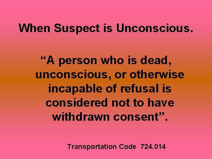 When Suspect is Unconscious. “A person who is dead, unconscious, or otherwise incapable of