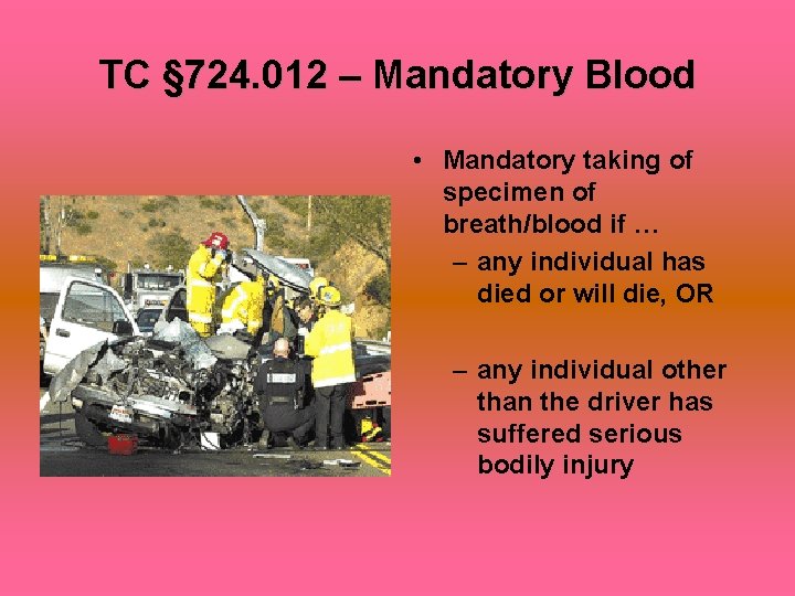 TC § 724. 012 – Mandatory Blood • Mandatory taking of specimen of breath/blood