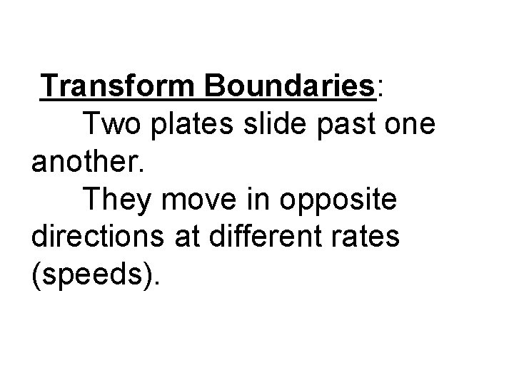 Transform Boundaries: Two plates slide past one another. They move in opposite directions at