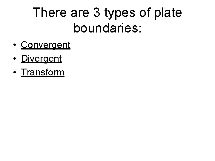 There are 3 types of plate boundaries: • Convergent • Divergent • Transform 