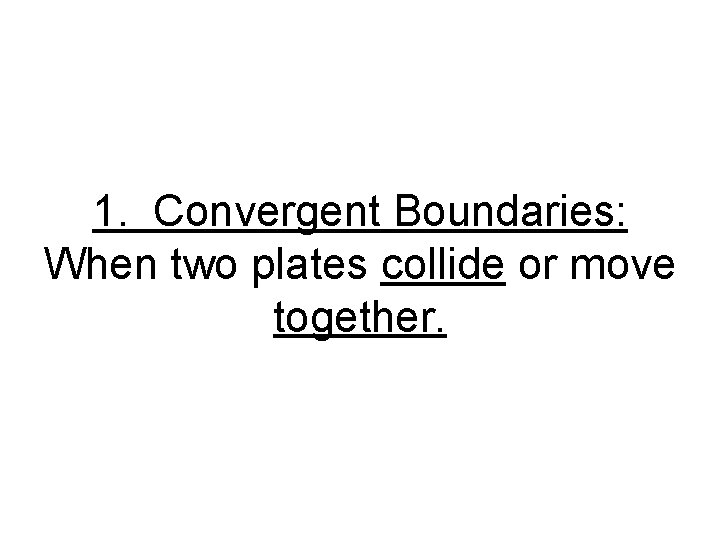 1. Convergent Boundaries: When two plates collide or move together. 