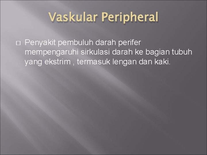 Vaskular Peripheral � Penyakit pembuluh darah perifer mempengaruhi sirkulasi darah ke bagian tubuh yang