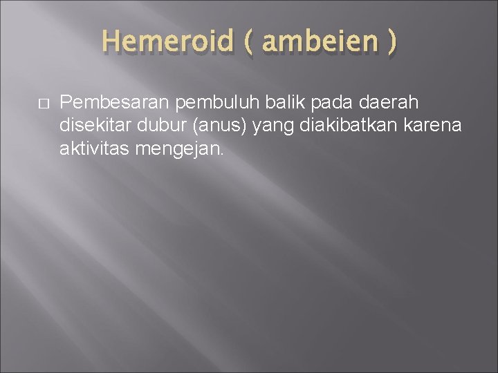 Hemeroid ( ambeien ) � Pembesaran pembuluh balik pada daerah disekitar dubur (anus) yang