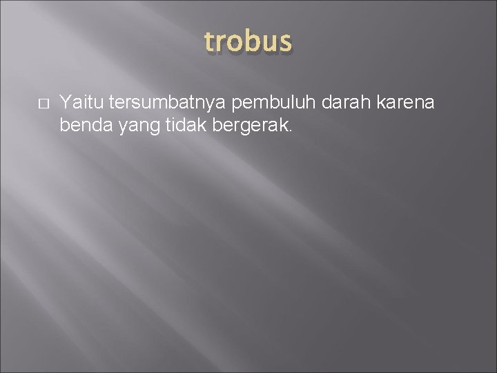 trobus � Yaitu tersumbatnya pembuluh darah karena benda yang tidak bergerak. 