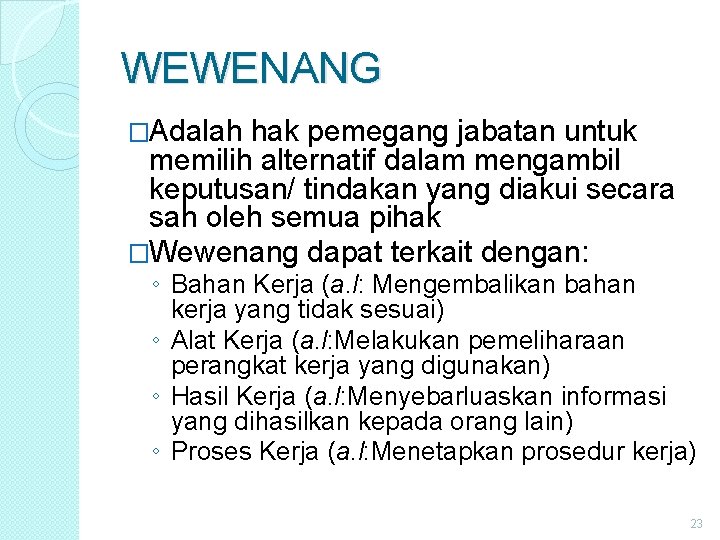 WEWENANG �Adalah hak pemegang jabatan untuk memilih alternatif dalam mengambil keputusan/ tindakan yang diakui WEWENANG �Adalah hak pemegang jabatan untuk memilih alternatif dalam mengambil keputusan/ tindakan yang diakui