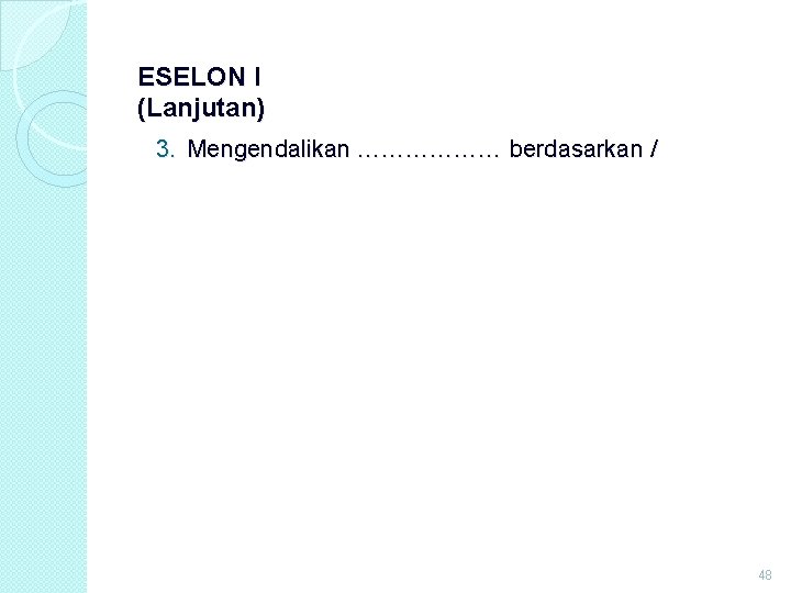 ESELON I (Lanjutan) 3. Mengendalikan ……………… berdasarkan / 48 ESELON I (Lanjutan) 3. Mengendalikan ……………… berdasarkan / 48