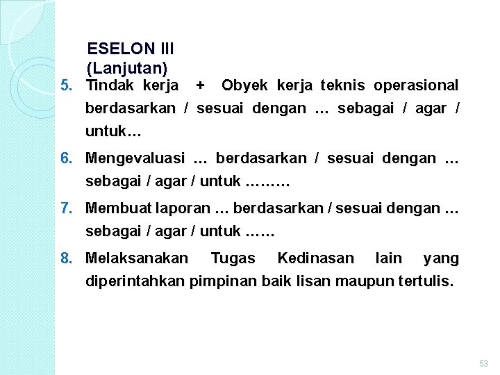 ESELON III (Lanjutan) 5. Tindak kerja + Obyek kerja teknis operasional berdasarkan / sesuai ESELON III (Lanjutan) 5. Tindak kerja + Obyek kerja teknis operasional berdasarkan / sesuai