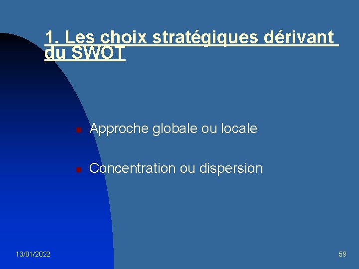 1. Les choix stratégiques dérivant du SWOT 13/01/2022 n Approche globale ou locale n