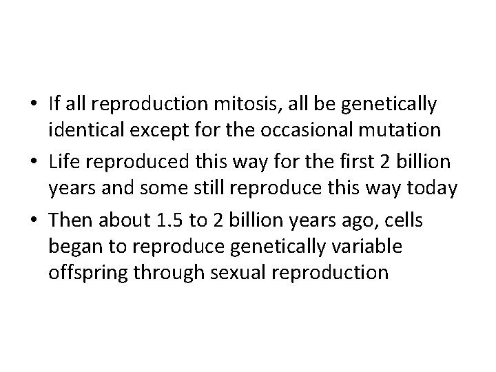  • If all reproduction mitosis, all be genetically identical except for the occasional