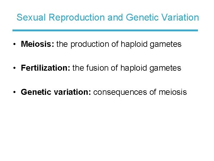 Sexual Reproduction and Genetic Variation • Meiosis: the production of haploid gametes • Fertilization: