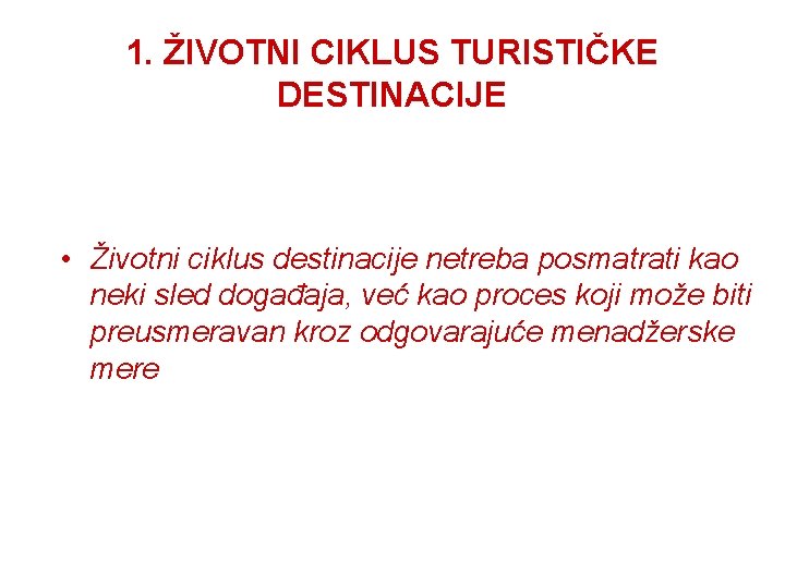 1. ŽIVOTNI CIKLUS TURISTIČKE DESTINACIJE • Životni ciklus destinacije netreba posmatrati kao neki sled