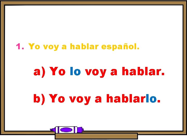 1. Yo voy a hablar español. a) Yo lo voy a hablar. b) Yo