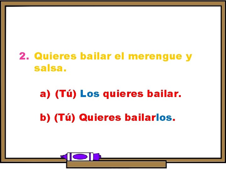 2. Quieres bailar el merengue y salsa. a) (Tú) Los quieres bailar. b) (Tú)